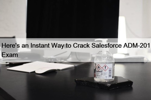 Here's an Instant Way to Crack Salesforce ADM-201 Exam