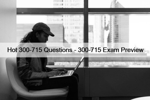 Hot 300-715 Questions - 300-715 Exam Preview