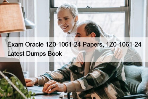 Exam Oracle 1Z0-1061-24 Papers, 1Z0-1061-24 Latest Dumps Book