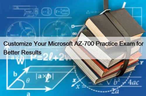 Customize Your Microsoft AZ-700 Practice Exam for Better Results