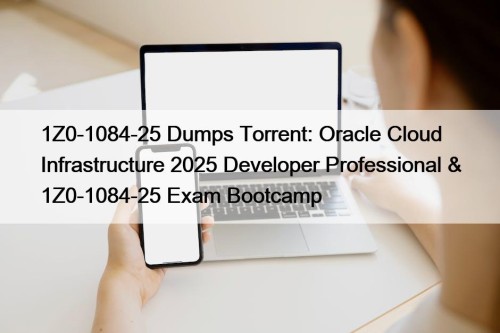 1Z0-1084-25 Dumps Torrent: Oracle Cloud Infrastructure 2025 Developer Professional & 1Z0-1084-25 Exam Bootcamp