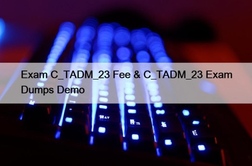 Exam C_TADM_23 Fee & C_TADM_23 Exam Dumps Demo