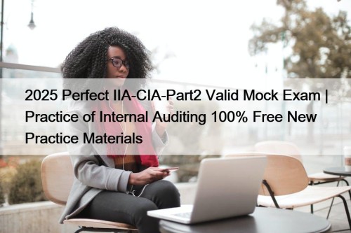 2025 Perfect IIA-CIA-Part2 Valid Mock Exam | Practice of Internal Auditing 100% Free New Practice Materials