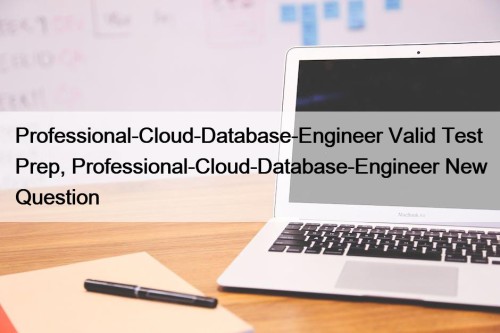 Professional-Cloud-Database-Engineer Valid Test Prep, Professional-Cloud-Database-Engineer New Question