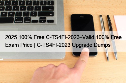 2025 100% Free C-TS4FI-2023–Valid 100% Free Exam Price | C-TS4FI-2023 Upgrade Dumps