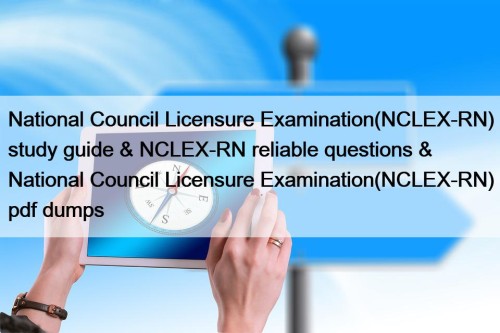 National Council Licensure Examination(NCLEX-RN) study guide & NCLEX-RN reliable questions & National Council Licensure Examination(NCLEX-RN) pdf dumps