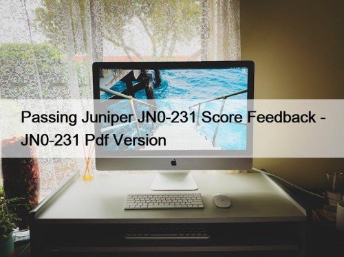 Passing Juniper JN0-231 Score Feedback - JN0-231 Pdf Version
