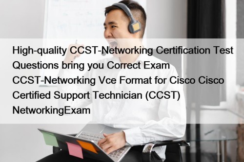 High-quality CCST-Networking Certification Test Questions bring you Correct Exam CCST-Networking Vce Format for Cisco Cisco Certified Support Technician (CCST) NetworkingExam