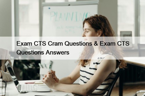 Exam CTS Cram Questions & Exam CTS Questions Answers
