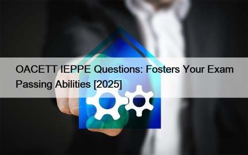 OACETT IEPPE Questions: Fosters Your Exam Passing Abilities [2025]
