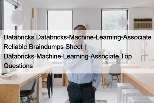 Databricks Databricks-Machine-Learning-Associate Reliable Braindumps Sheet | Databricks-Machine-Learning-Associate Top Questions