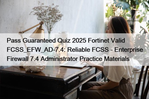 Pass Guaranteed Quiz 2025 Fortinet Valid FCSS_EFW_AD-7.4: Reliable FCSS - Enterprise Firewall 7.4 Administrator Practice Materials