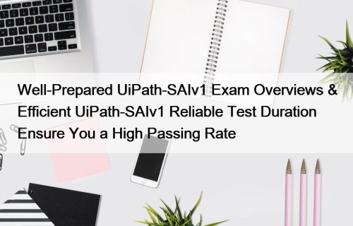 Well-Prepared UiPath-SAIv1 Exam Overviews & Efficient UiPath-SAIv1 Reliable Test Duration Ensure You a High Passing Rate