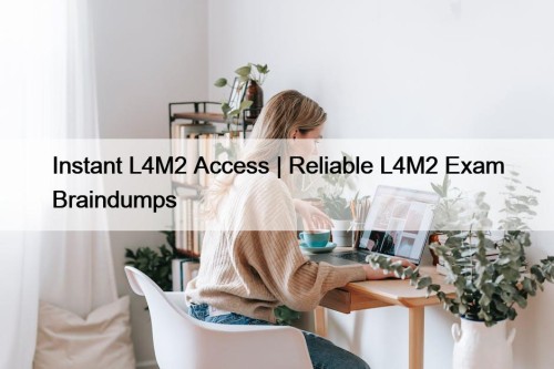 Instant L4M2 Access | Reliable L4M2 Exam Braindumps