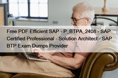 Free PDF Efficient SAP - P_BTPA_2408 - SAP Certified Professional - Solution Architect - SAP BTP Exam Dumps Provider