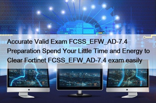 Accurate Valid Exam FCSS_EFW_AD-7.4 Preparation Spend Your Little Time and Energy to Clear Fortinet FCSS_EFW_AD-7.4 exam easily