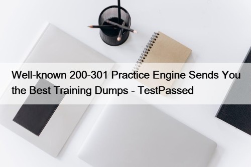 Well-known 200-301 Practice Engine Sends You the Best Training Dumps - TestPassed