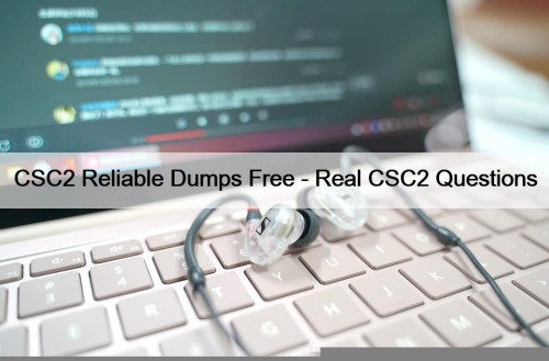 CSC2 Reliable Dumps Free - Real CSC2 Questions