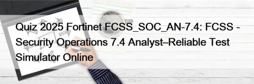 Quiz 2025 Fortinet FCSS_SOC_AN-7.4: FCSS - Security Operations 7.4 Analyst–Reliable Test Simulator Online