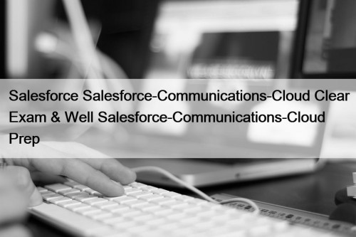 Salesforce Salesforce-Communications-Cloud Clear Exam & Well Salesforce-Communications-Cloud Prep