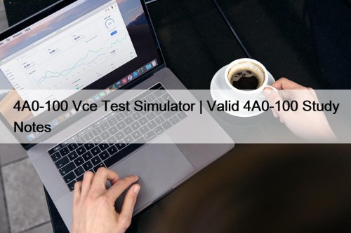 4A0-100 Vce Test Simulator | Valid 4A0-100 Study Notes