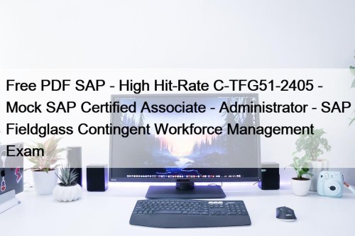 Free PDF SAP - High Hit-Rate C-TFG51-2405 - Mock SAP Certified Associate - Administrator - SAP Fieldglass Contingent Workforce Management Exam