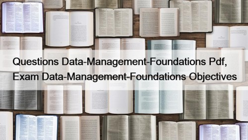Questions Data-Management-Foundations Pdf, Exam Data-Management-Foundations Objectives