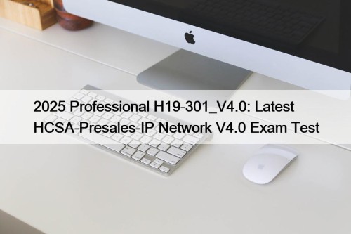 2025 Professional H19-301_V4.0: Latest HCSA-Presales-IP Network V4.0 Exam Test