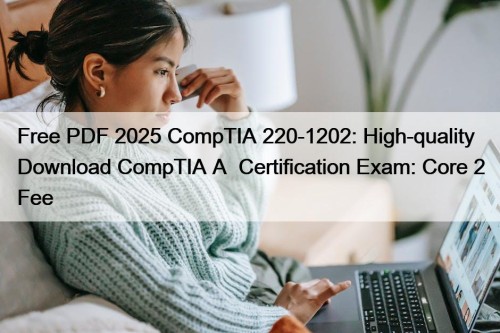Free PDF 2025 CompTIA 220-1202: High-quality Download CompTIA A+ Certification Exam: Core 2 Fee