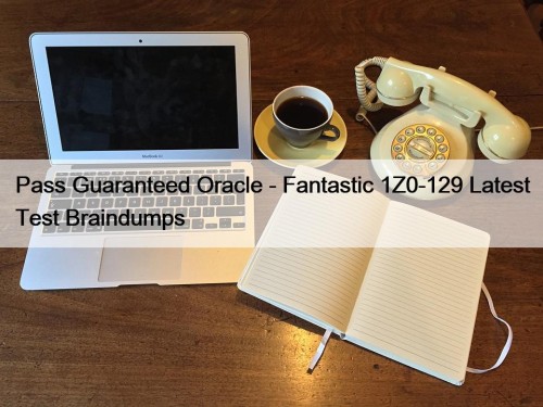 Pass Guaranteed Oracle - Fantastic 1Z0-129 Latest Test Braindumps