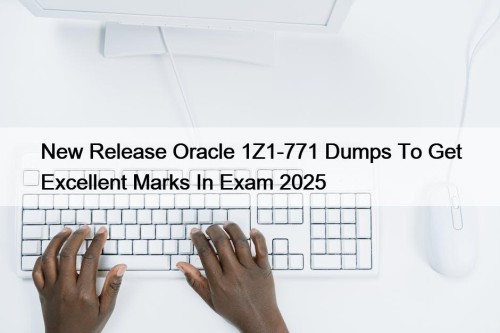New Release Oracle 1Z1-771 Dumps To Get Excellent Marks In Exam 2025
